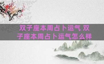 双子座本周占卜运气 双子座本周占卜运气怎么样